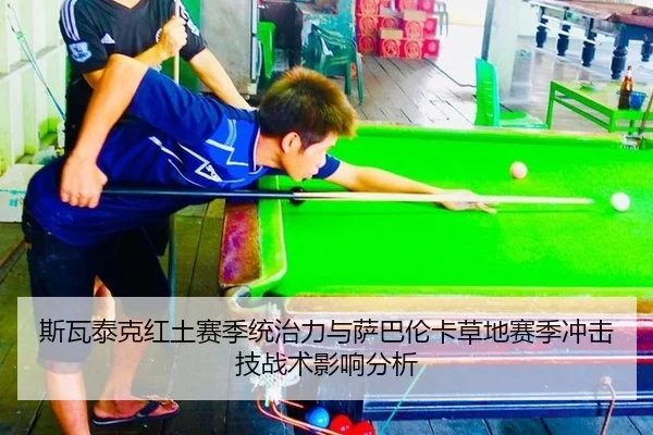 斯瓦泰克红土赛季统治力与萨巴伦卡草地赛季冲击技战术影响分析